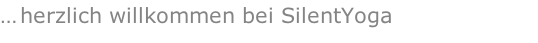 … herzlich willkommen bei SilentYoga